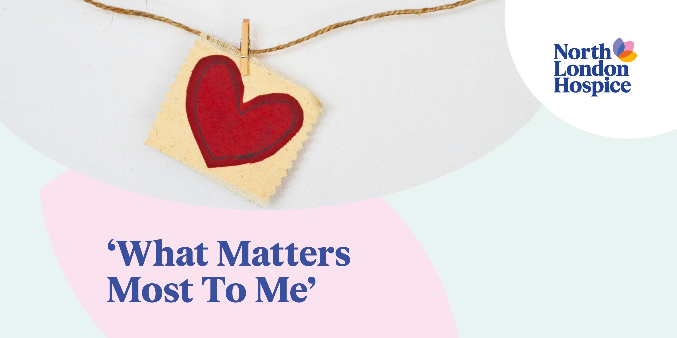 A banner by North London Hospice with an image of a red heart shape and text stating 'What matters most to me'